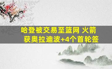 哈登被交易至篮网 火箭获奥拉迪波+4个首轮签